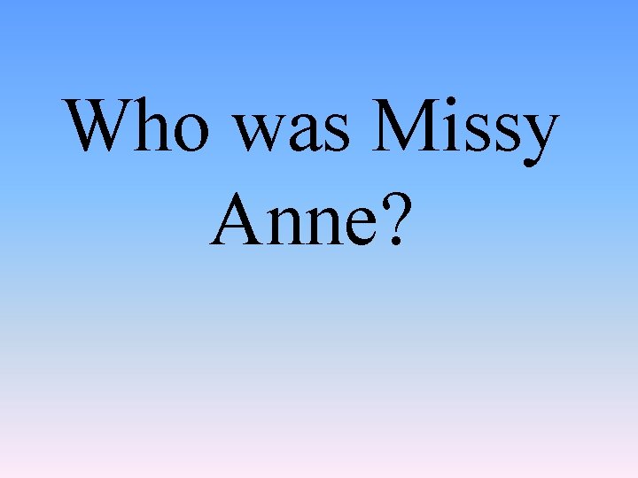 Who was Missy Anne? 