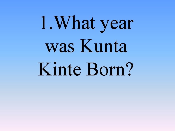 1. What year was Kunta Kinte Born? 