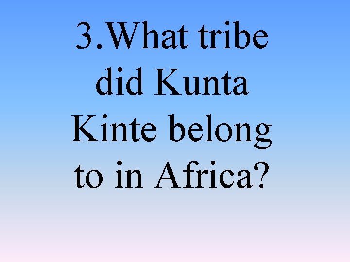 3. What tribe did Kunta Kinte belong to in Africa? 