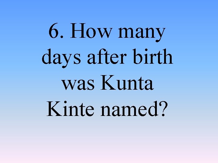 6. How many days after birth was Kunta Kinte named? 