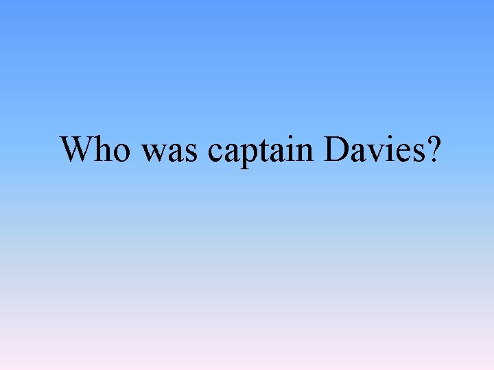 Who was captain Davies? 