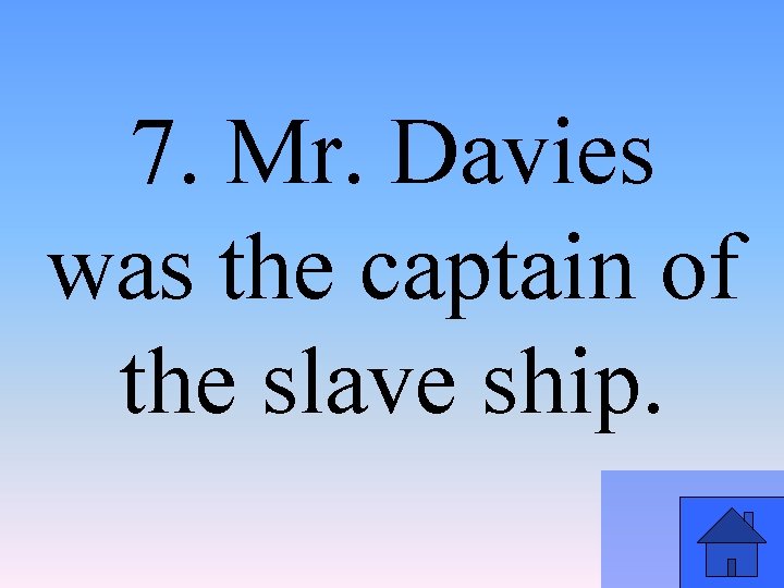 7. Mr. Davies was the captain of the slave ship. 