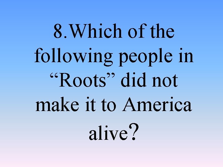 8. Which of the following people in “Roots” did not make it to America