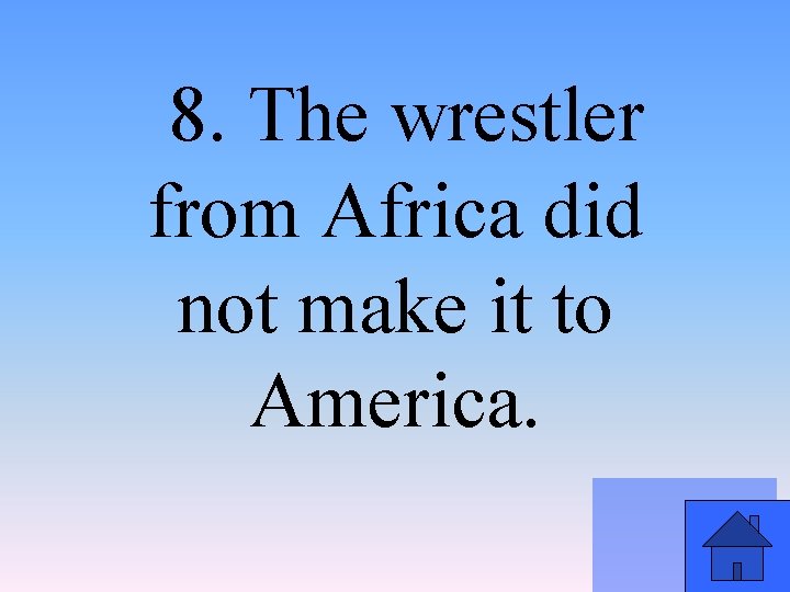 8. The wrestler from Africa did not make it to America. 