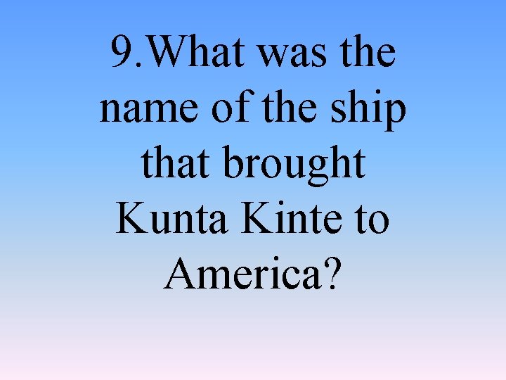 9. What was the name of the ship that brought Kunta Kinte to America?