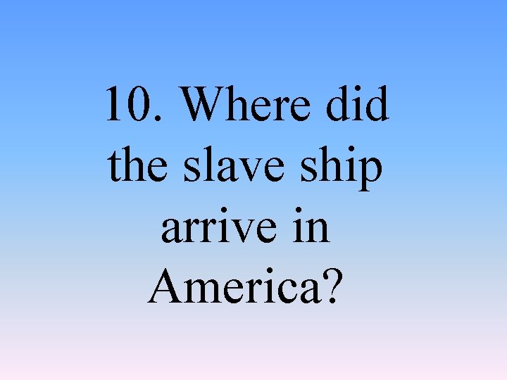 10. Where did the slave ship arrive in America? 