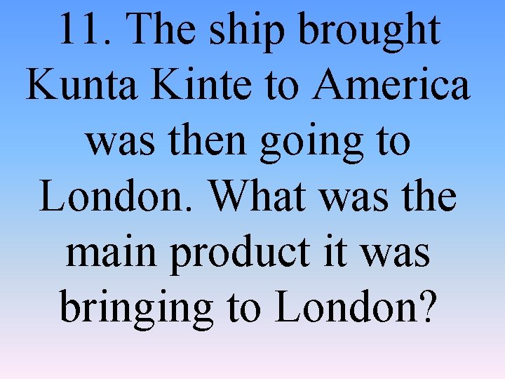 11. The ship brought Kunta Kinte to America was then going to London. What