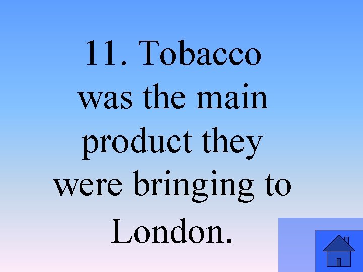 11. Tobacco was the main product they were bringing to London. 
