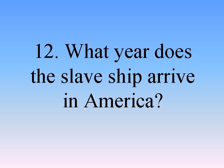 12. What year does the slave ship arrive in America? 