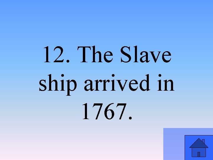 12. The Slave ship arrived in 1767. 