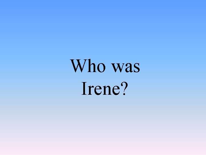 Who was Irene? 