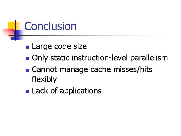 Conclusion n n Large code size Only static instruction-level parallelism Cannot manage cache misses/hits