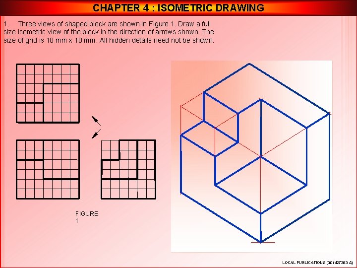 CHAPTER 4 : ISOMETRIC DRAWING 1. Three views of shaped block are shown in