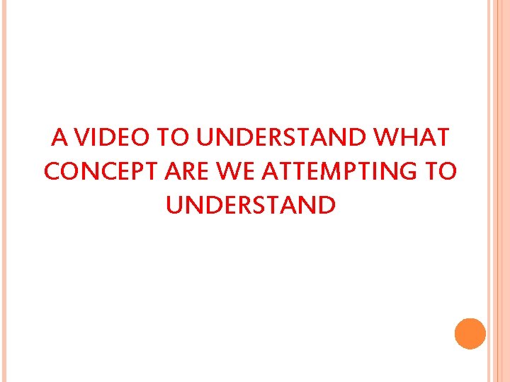 A VIDEO TO UNDERSTAND WHAT CONCEPT ARE WE ATTEMPTING TO UNDERSTAND 