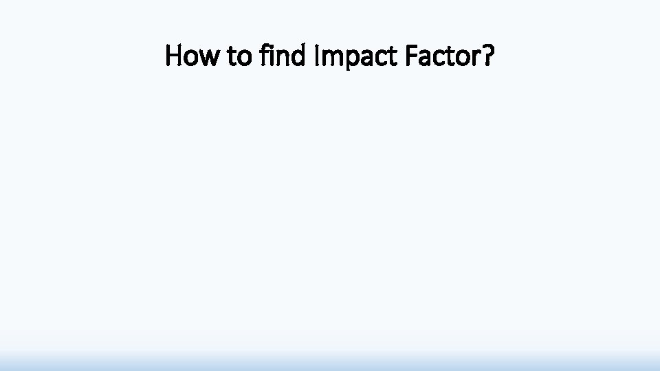 How to find Impact Factor? How to find Impact Factor?