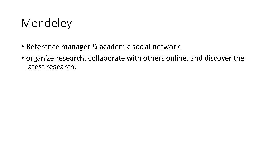 Mendeley • Reference manager & academic social network • organize research, collaborate with others Mendeley • Reference manager & academic social network • organize research, collaborate with others
