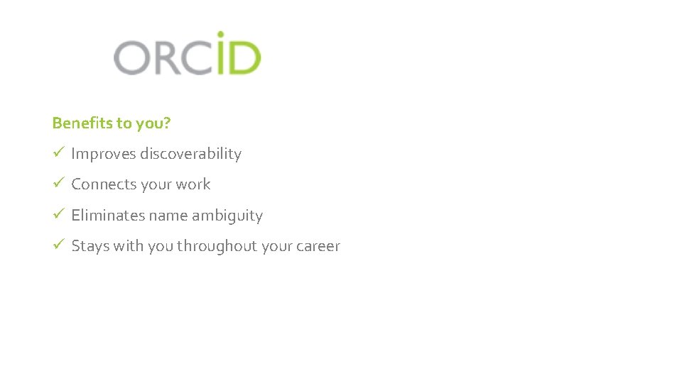 Benefits to you? ü Improves discoverability ü Connects your work ü Eliminates name ambiguity Benefits to you? ü Improves discoverability ü Connects your work ü Eliminates name ambiguity