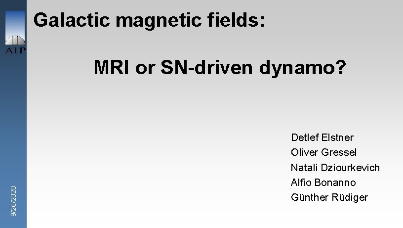 Galactic magnetic fields: 9/26/2020 MRI or SN-driven dynamo? Detlef Elstner Oliver Gressel Natali Dziourkevich