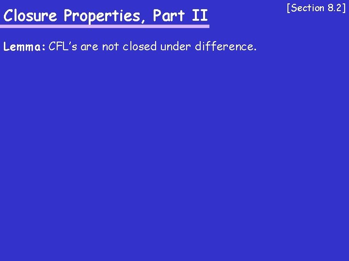 Closure Properties, Part II Lemma: CFL’s are not closed under difference. [Section 8. 2]