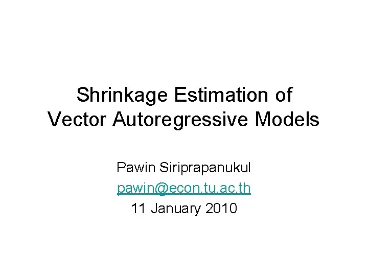 Shrinkage Estimation of Vector Autoregressive Models Pawin Siriprapanukul pawin@econ. tu. ac. th 11 January