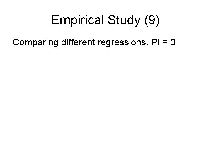 Empirical Study (9) Comparing different regressions. Pi = 0 