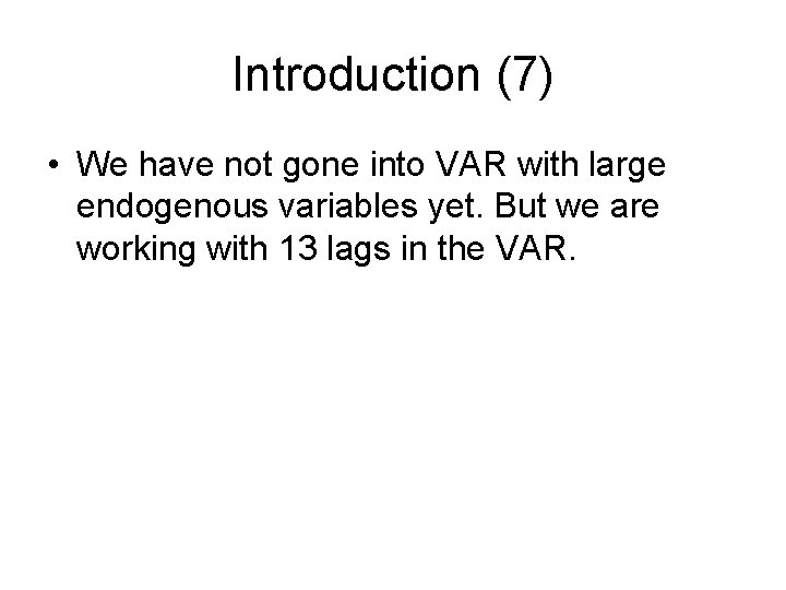Introduction (7) • We have not gone into VAR with large endogenous variables yet.