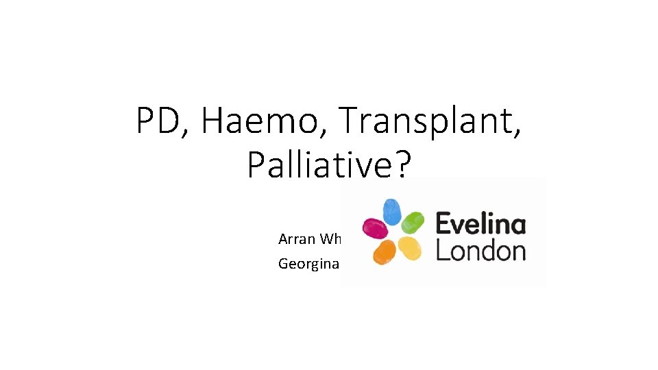 PD, Haemo, Transplant, Palliative? Arran Wheatley Georgina Oliver 