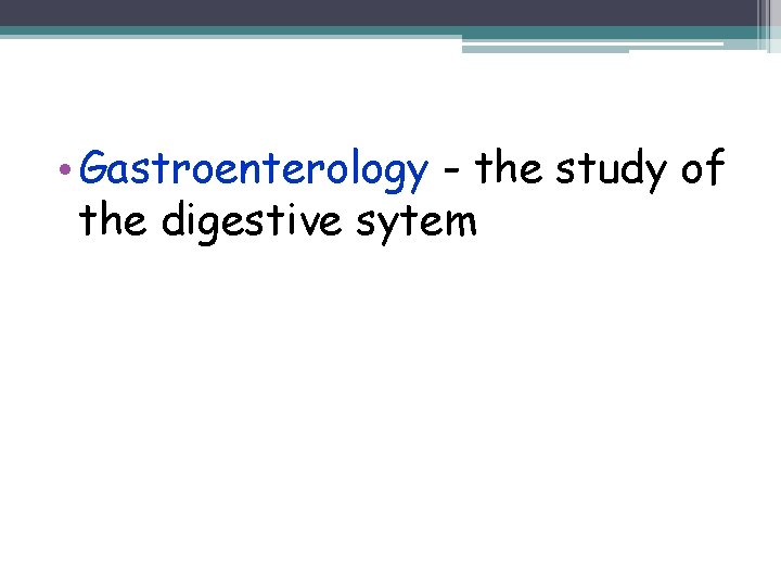  • Gastroenterology - the study of the digestive sytem 