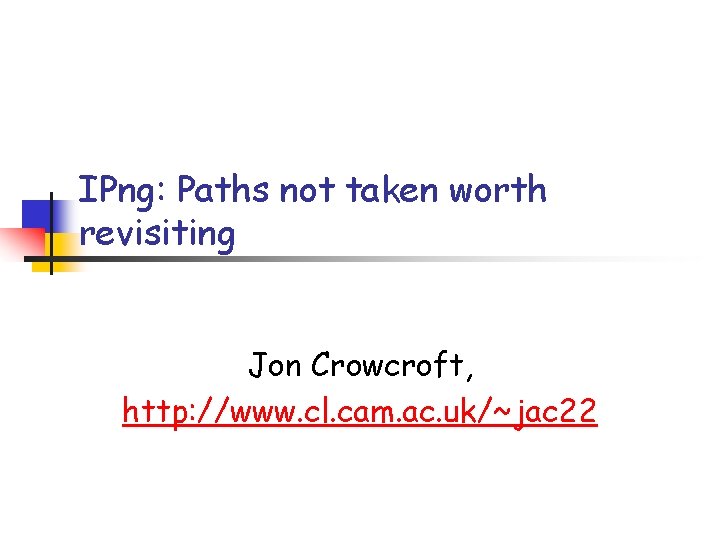 IPng: Paths not taken worth revisiting Jon Crowcroft, http: //www. cl. cam. ac. uk/~jac