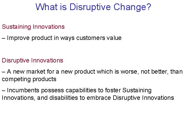 What is Disruptive Change? Sustaining Innovations – Improve product in ways customers value Disruptive