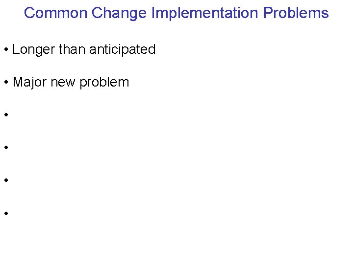 Common Change Implementation Problems • Longer than anticipated • Major new problem • •