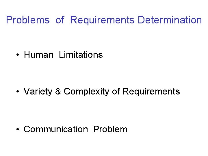 Problems of Requirements Determination • Human Limitations • Variety & Complexity of Requirements •
