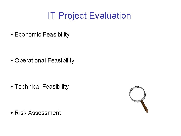 IT Project Evaluation • Economic Feasibility • Operational Feasibility • Technical Feasibility • Risk