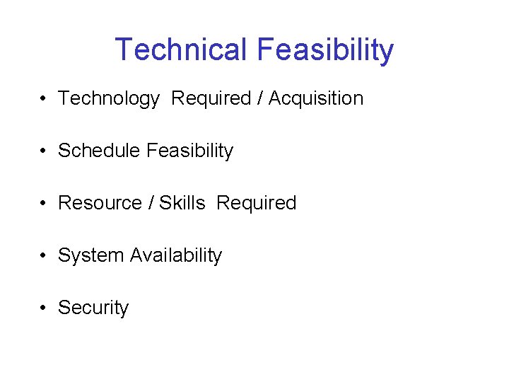 Technical Feasibility • Technology Required / Acquisition • Schedule Feasibility • Resource / Skills