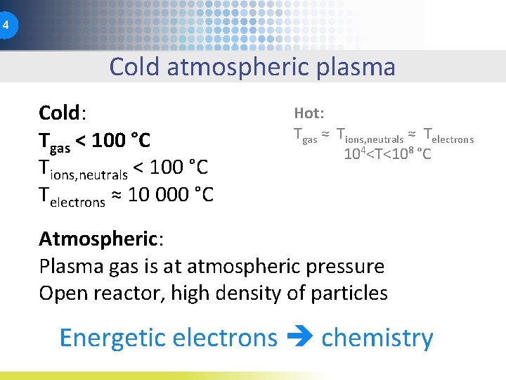 4 Cold atmospheric plasma Cold: Tgas < 100 °C Tions, neutrals < 100 °C