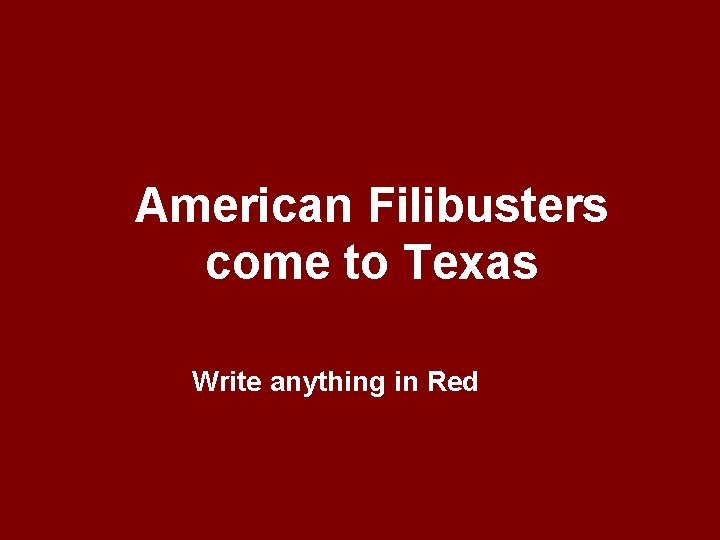 American Filibusters come to Texas Write anything in Red 