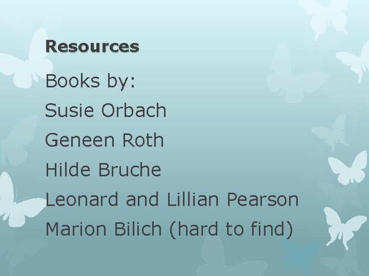Resources Books by: Susie Orbach Geneen Roth Hilde Bruche Leonard and Lillian Pearson Marion Resources Books by: Susie Orbach Geneen Roth Hilde Bruche Leonard and Lillian Pearson Marion