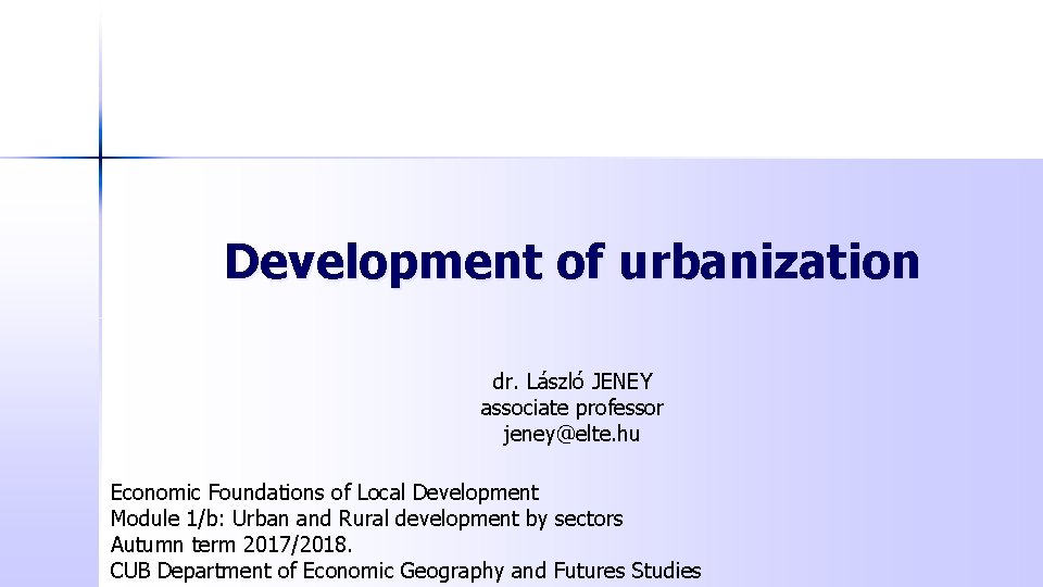 Development of urbanization dr. László JENEY associate professor jeney@elte. hu Economic Foundations of Local