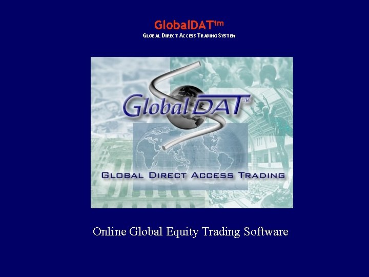 Global. DATtm GLOBAL DIRECT ACCESS TRADING SYSTEM Online Global Equity Trading Software 