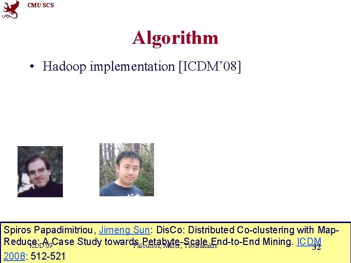 CMU SCS Algorithm • Hadoop implementation [ICDM’ 08] Spiros Papadimitriou, Jimeng Sun: Dis. Co: