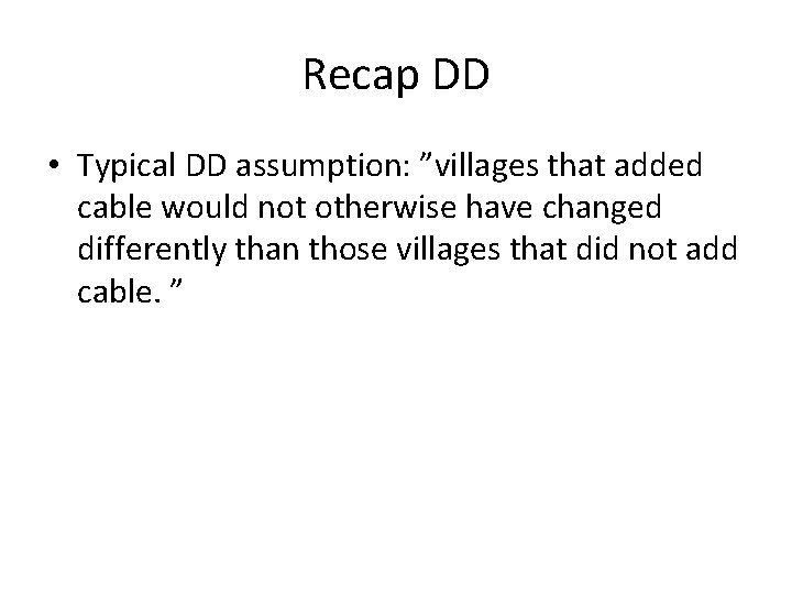 Recap DD • Typical DD assumption: ”villages that added cable would not otherwise have