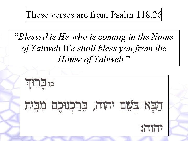 These verses are from Psalm 118: 26 “Blessed is He who is coming in
