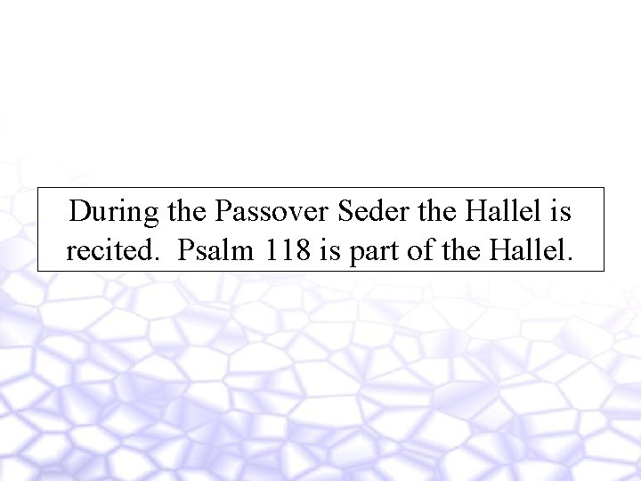 During the Passover Seder the Hallel is recited. Psalm 118 is part of the