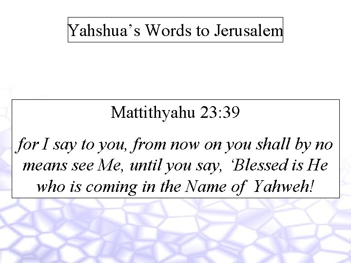 Yahshua’s Words to Jerusalem Mattithyahu 23: 39 for I say to you, from now