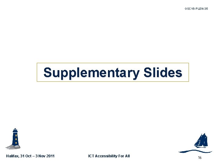 GSC 16 -PLEN-35 Supplementary Slides Halifax, 31 Oct – 3 Nov 2011 ICT Accessibility