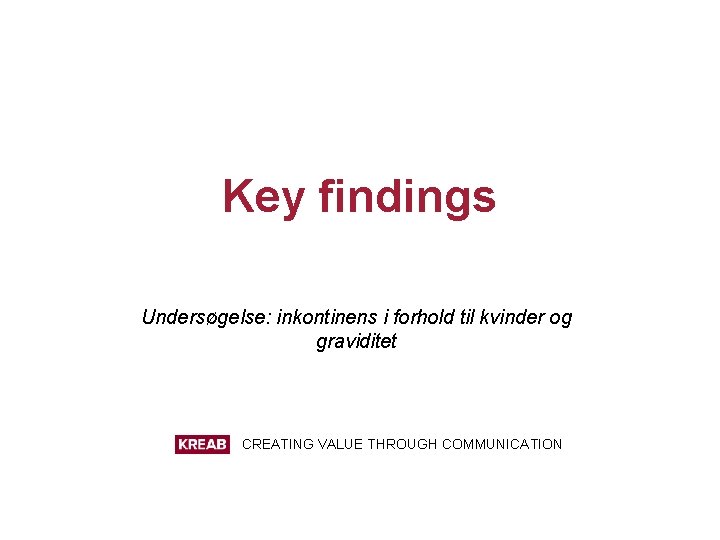 Key findings Undersøgelse: inkontinens i forhold til kvinder og graviditet CREATING VALUE THROUGH COMMUNICATION