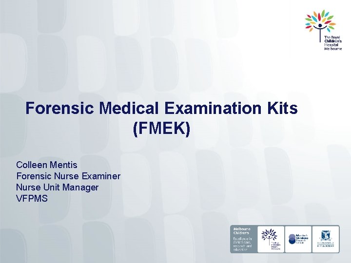 Forensic Medical Examination Kits (FMEK) Colleen Mentis Forensic Nurse Examiner Nurse Unit Manager VFPMS