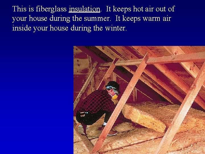 This is fiberglass insulation. It keeps hot air out of your house during the