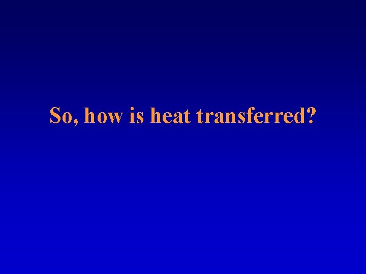 So, how is heat transferred? 