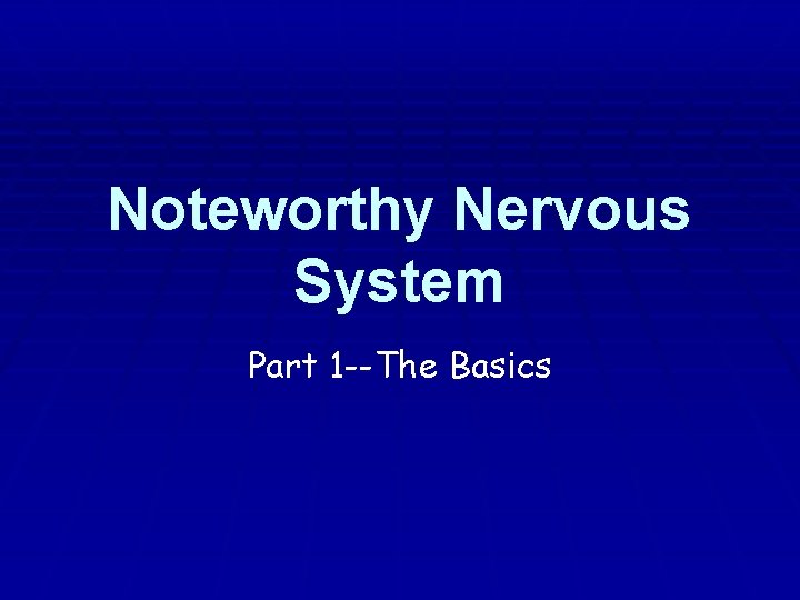 Noteworthy Nervous System Part 1 --The Basics 